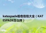 katespade粉色包包大全（KATESPADE怎么样）