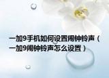 一加9手机如何设置闹钟铃声（一加9闹钟铃声怎么设置）