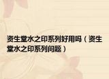 资生堂水之印系列好用吗（资生堂水之印系列问题）