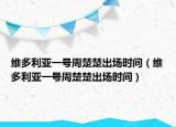 维多利亚一号周楚楚出场时间（维多利亚一号周楚楚出场时间）