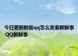 今日更新新版qq怎么发表新鲜事 QQ新鲜事