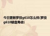 今日更新罗技g610怎么样(罗技g610键盘寿命)