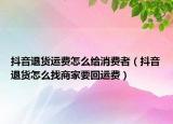 抖音退货运费怎么给消费者（抖音退货怎么找商家要回运费）