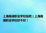 上海南湖职业学校贴吧（上海南湖职业学校好不好）