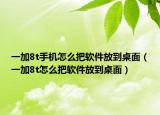 一加8t手机怎么把软件放到桌面（一加8t怎么把软件放到桌面）