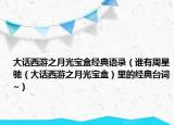 大话西游之月光宝盒经典语录（谁有周星驰（大话西游之月光宝盒）里的经典台词~）