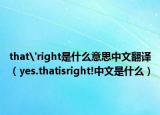 that'right是什么意思中文翻译（yes.thatisright!中文是什么）
