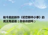 赵今麦的新作《初恋那件小事》的男主角是谁（你会追剧吗）