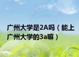 广州大学是2A吗（能上广州大学的3a嘛）