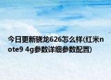 今日更新骁龙626怎么样(红米note9 4g参数详细参数配置)