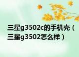 三星g3502c的手机壳（三星g3502怎么样）
