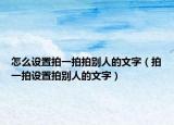 怎么设置拍一拍拍别人的文字（拍一拍设置拍别人的文字）