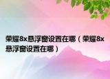 荣耀8x悬浮窗设置在哪（荣耀8x悬浮窗设置在哪）