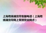 上海有线通宽带客服电话（上海有线通宽带网上受理营业网点）