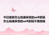 今日更新怎么知道家里的wifi密码怎么知道家里的wifi密码不用微信