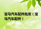 宝马汽车配件批发（宝马汽车配件）