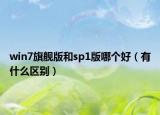 win7旗舰版和sp1版哪个好（有什么区别）