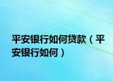 平安银行如何贷款（平安银行如何）