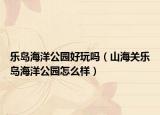 乐岛海洋公园好玩吗（山海关乐岛海洋公园怎么样）