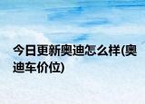 今日更新奥迪怎么样(奥迪车价位)