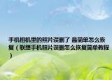 手机相机里的照片误删了 最简单怎么恢复（联想手机照片误删怎么恢复简单教程）