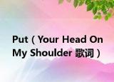 Put（Your Head On My Shoulder 歌词）
