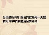 当日最新消息 组合贷款是同一天放款吗 哪种贷款的资金先到账