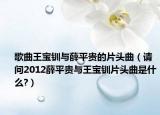 歌曲王宝钏与薛平贵的片头曲（请问2012薛平贵与王宝钏片头曲是什么?）