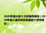 2020年最火的十大歌曲有哪些（2020年最火最好听的歌曲前十首有哪些）