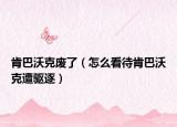 肯巴沃克废了（怎么看待肯巴沃克遭驱逐）