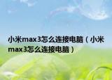 小米max3怎么连接电脑（小米max3怎么连接电脑）