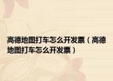高德地图打车怎么开发票（高德地图打车怎么开发票）