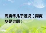 周克华儿子近况（周克华是谁啊）