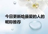 今日更新给最爱的人的昵称推荐