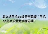 怎么给手机qq设置密码锁（手机qq怎么设置数字密码锁）