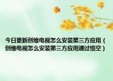 今日更新创维电视怎么安装第三方应用（创维电视怎么安装第三方应用通过悟空）