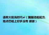 请教大航海时代ol（国服造船配方.地点巴哈上好多没有 谢谢）