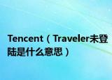 Tencent（Traveler未登陆是什么意思）