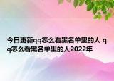 今日更新qq怎么看黑名单里的人 qq怎么看黑名单里的人2022年