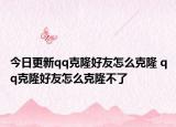 今日更新qq克隆好友怎么克隆 qq克隆好友怎么克隆不了