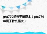 gtx770相当于笔记本（gtx770m属于什么档次）