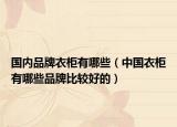 国内品牌衣柜有哪些（中国衣柜有哪些品牌比较好的）