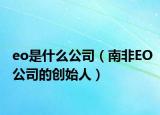 eo是什么公司（南非EO公司的创始人）