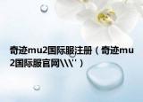 奇迹mu2国际服注册（奇迹mu2国际服官网\