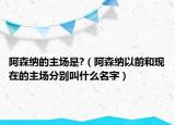 阿森纳的主场是?（阿森纳以前和现在的主场分别叫什么名字）