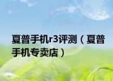 夏普手机r3评测（夏普手机专卖店）