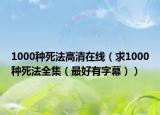 1000种死法高清在线（求1000种死法全集（最好有字幕））