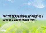2007年普天同庆茅台酒52度价格（52度普天同庆茅台酒多少钱）