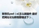联想乐pad（a1怎么刷固件 最好把网址论坛教程都描述下）