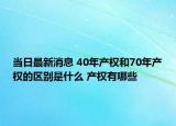 当日最新消息 40年产权和70年产权的区别是什么 产权有哪些